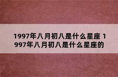 1997年八月初八是什么星座 1997年八月初八是什么星座的